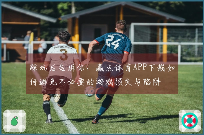 踩坑后告诉你，赢点体育APP下载如何避免不必要的游戏损失与陷阱