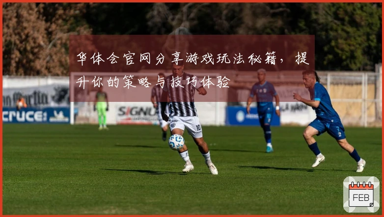 华体会官网分享游戏玩法秘籍，提升你的策略与技巧体验