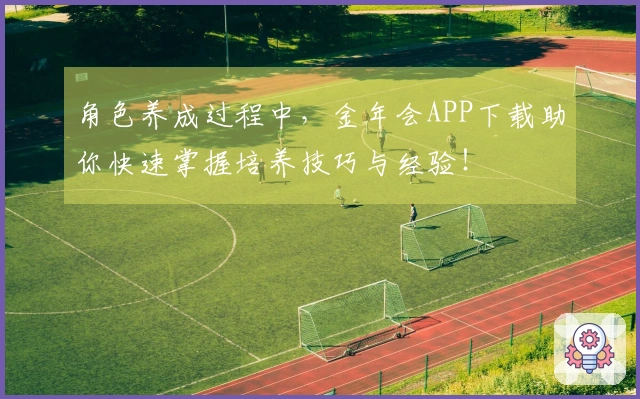 角色养成过程中，金年会APP下载助你快速掌握培养技巧与经验！