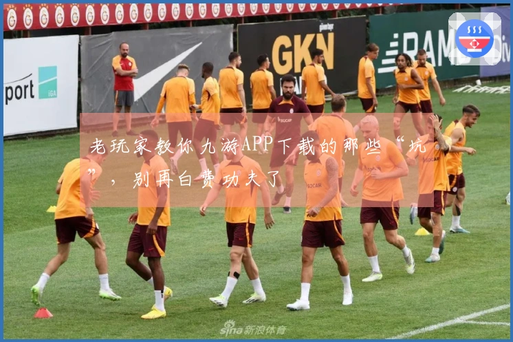 老玩家教你九游APP下载的那些“坑”，别再白费功夫了