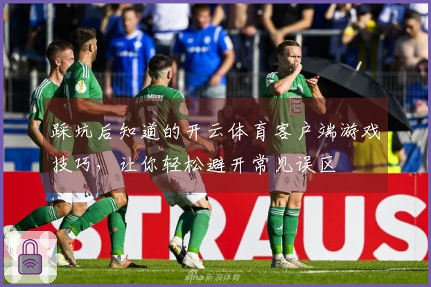 踩坑后知道的开云体育客户端游戏技巧，让你轻松避开常见误区
