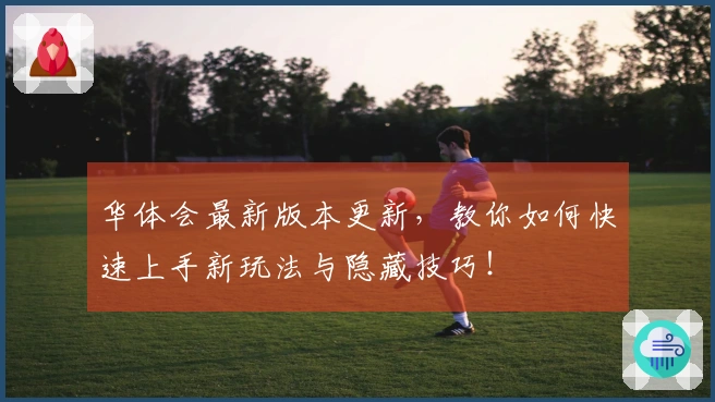 华体会最新版本更新，教你如何快速上手新玩法与隐藏技巧！