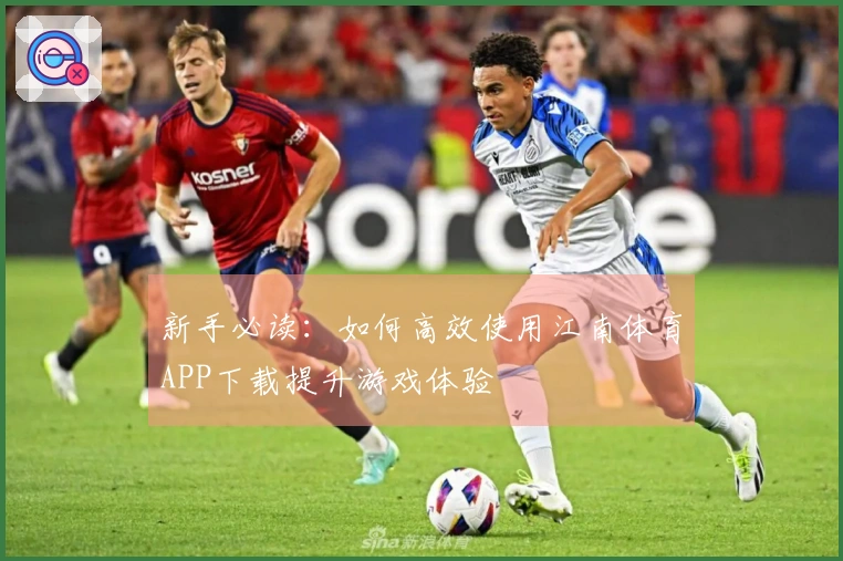 新手必读：如何高效使用江南体育APP下载提升游戏体验