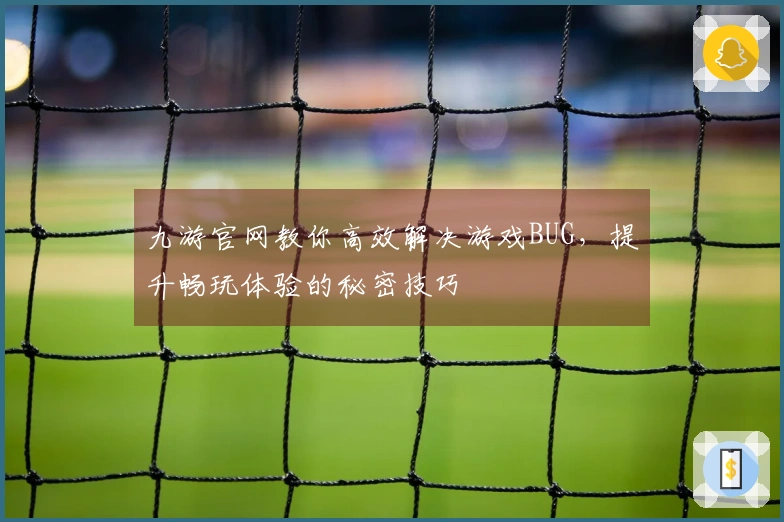 九游官网教你高效解决游戏BUG，提升畅玩体验的秘密技巧