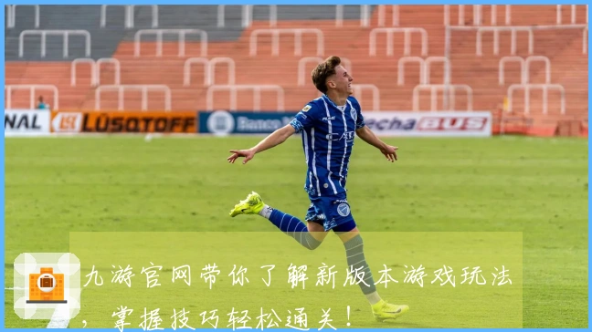 九游官网带你了解新版本游戏玩法，掌握技巧轻松通关！