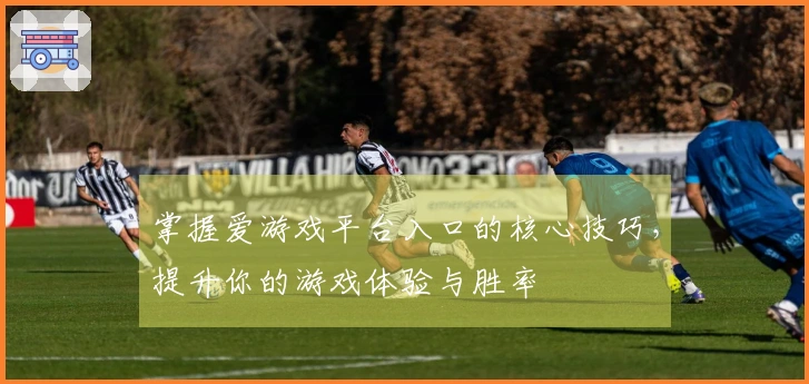 掌握爱游戏平台入口的核心技巧,提升你的游戏体验与胜率